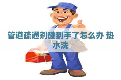 管道疏通剂碰到手了怎么办 热水洗