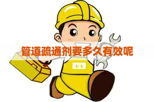 管道疏通剂要多久有效呢