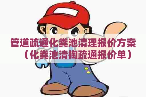 管道疏通化粪池清理报价方案（化粪池清掏疏通报价单）