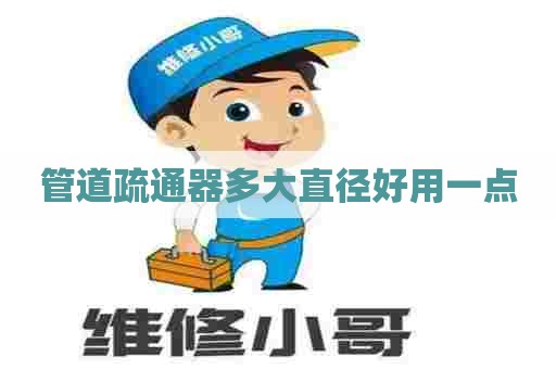 管道疏通器多大直径好用一点