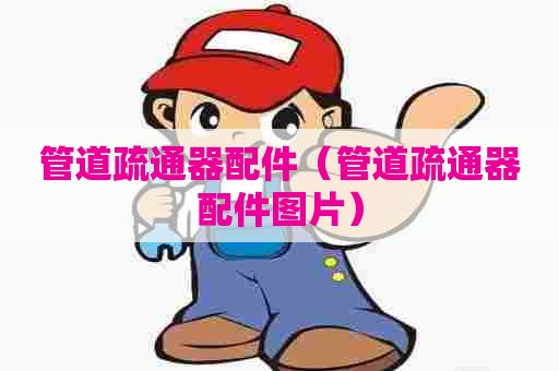 管道疏通器配件（管道疏通器配件图片）