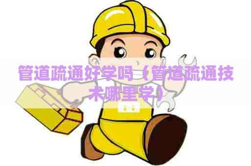 管道疏通好学吗（管道疏通技术哪里学）