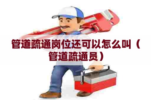 管道疏通岗位还可以怎么叫(管道疏通员) 管道疏通岗位还可以怎么叫(管道疏通员)