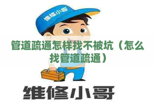 管道疏通怎样找不被坑（怎么找管道疏通）