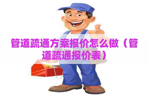 管道疏通方案报价怎么做（管道疏通报价表）