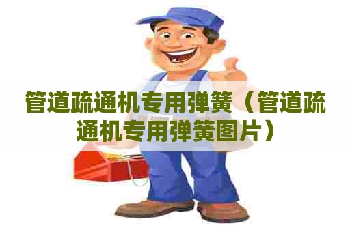 管道疏通机专用弹簧（管道疏通机专用弹簧图片）
