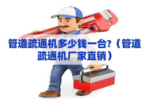 管道疏通机多少钱一台?(管道疏通机厂家直销) 管道疏通机多少钱一台?(管道疏通机厂家直销)