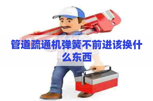 管道疏通机弹簧不前进该换什么东西
