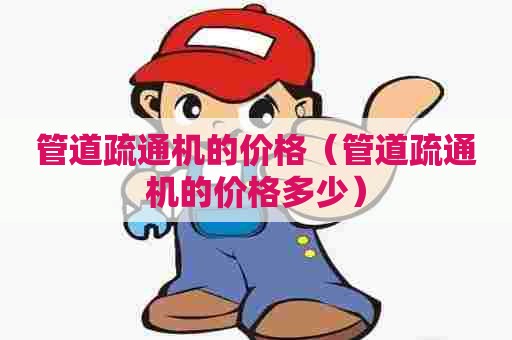 管道疏通机的价格（管道疏通机的价格多少）