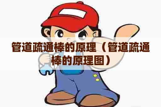 管道疏通棒的原理（管道疏通棒的原理图）