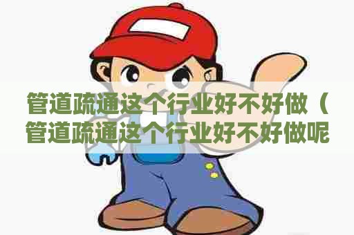 管道疏通这个行业好不好做（管道疏通这个行业好不好做呢）