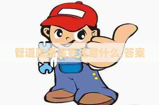 管道疏通需要注意什么,答案 管道疏通需要注意什么,答案