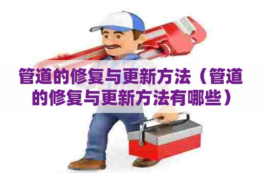 管道的修复与更新方法（管道的修复与更新方法有哪些）