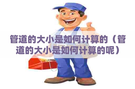管道的大小是如何计算的（管道的大小是如何计算的呢）