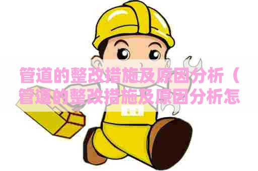 管道的整改措施及原因分析（管道的整改措施及原因分析怎么写）
