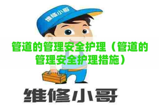 管道的管理安全护理（管道的管理安全护理措施）