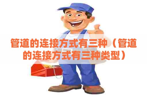 管道的连接方式有三种（管道的连接方式有三种类型）