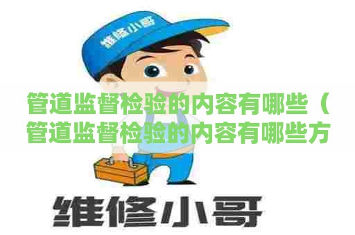 管道监督检验的内容有哪些（管道监督检验的内容有哪些方面）
