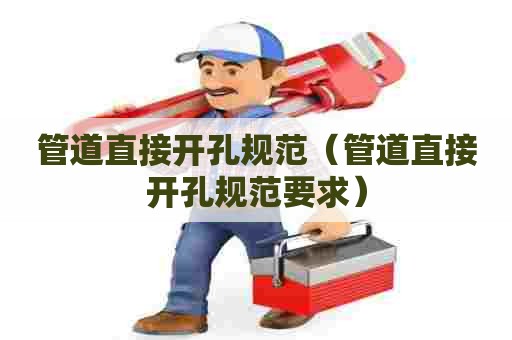管道直接开孔规范（管道直接开孔规范要求）