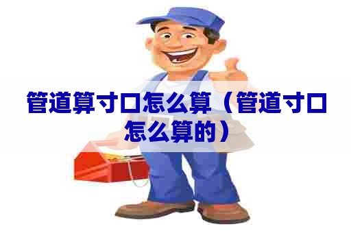管道算寸口怎么算（管道寸口怎么算的）