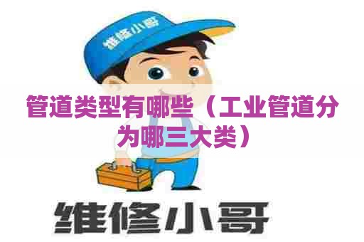 管道类型有哪些（工业管道分为哪三大类）