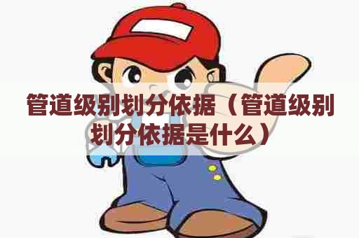 管道级别划分依据（管道级别划分依据是什么）