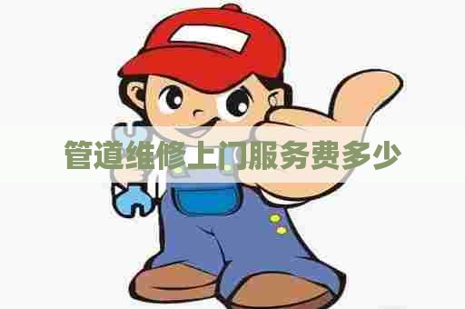 管道维修上门服务费多少 管道维修上门服务费多少