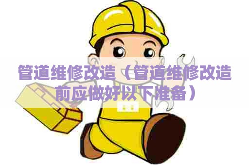 管道维修改造（管道维修改造前应做好以下准备）