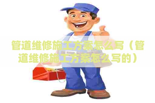 管道维修施工方案怎么写（管道维修施工方案怎么写的）