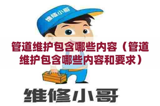 管道维护包含哪些内容(管道维护包含哪些内容和要求) 管道维护包含哪些内容(管道维护包含哪些内容和要求)
