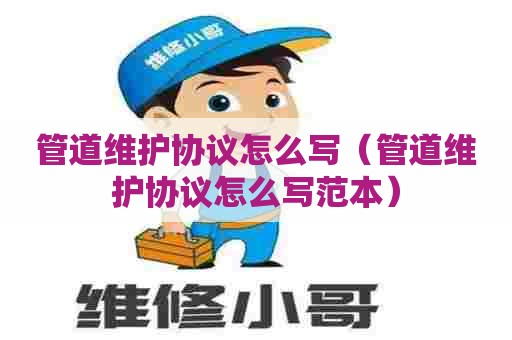 管道维护协议怎么写（管道维护协议怎么写范本）