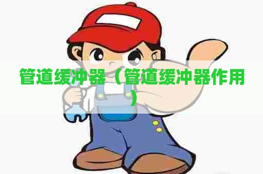 管道缓冲器（管道缓冲器作用）