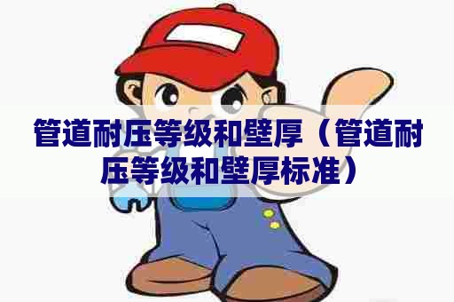 管道耐压等级和壁厚(管道耐压等级和壁厚标准) 管道耐压等级和壁厚(管道耐压等级和壁厚标准)