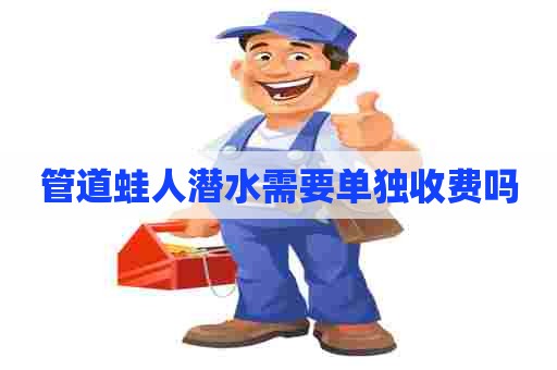 管道蛙人潜水需要单独收费吗