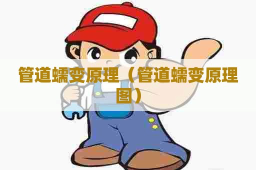 管道蠕变原理（管道蠕变原理图）