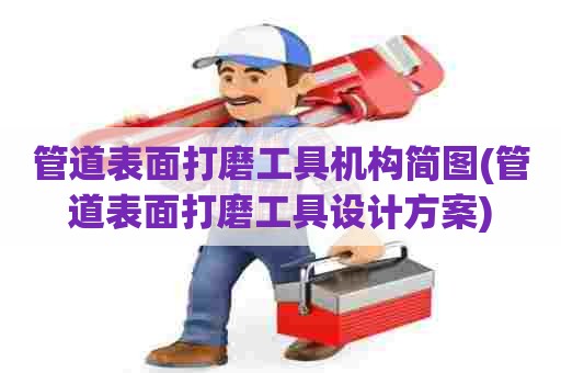 管道表面打磨工具机构简图(管道表面打磨工具设计方案)