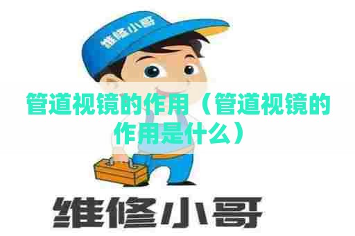 管道视镜的作用（管道视镜的作用是什么）