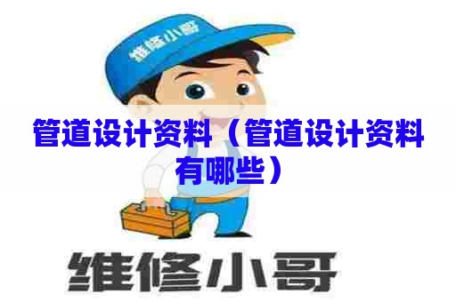 管道设计资料（管道设计资料有哪些）