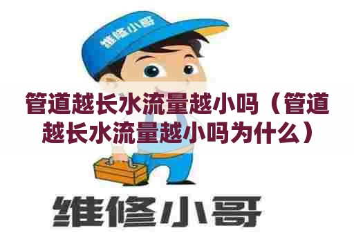 管道越长水流量越小吗（管道越长水流量越小吗为什么）