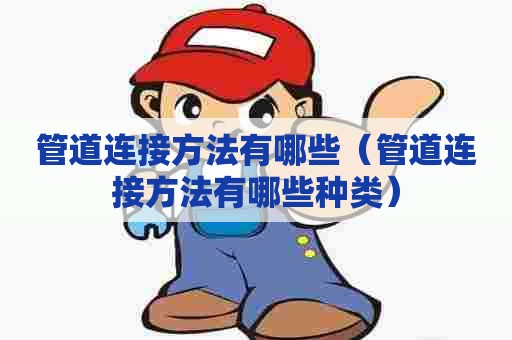 管道连接方法有哪些（管道连接方法有哪些种类）