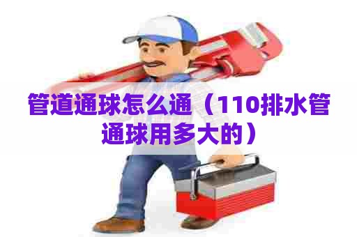 管道通球怎么通（110排水管通球用多大的）