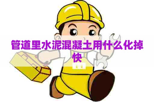 管道里水泥混凝土用什么化掉快