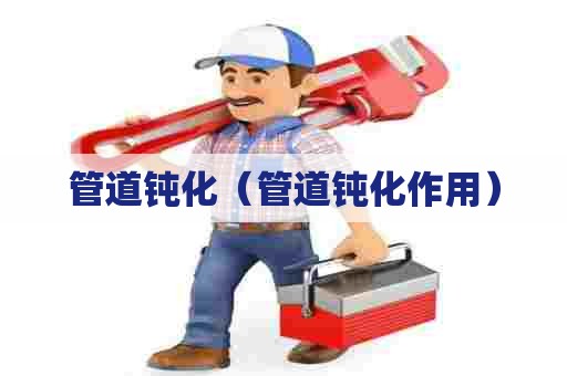 管道钝化（管道钝化作用）