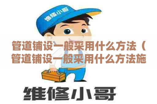 管道铺设一般采用什么方法（管道铺设一般采用什么方法施工）