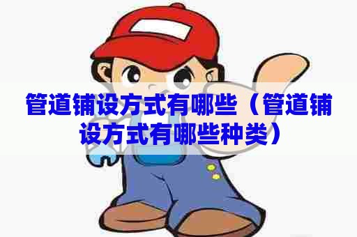 管道铺设方式有哪些（管道铺设方式有哪些种类）