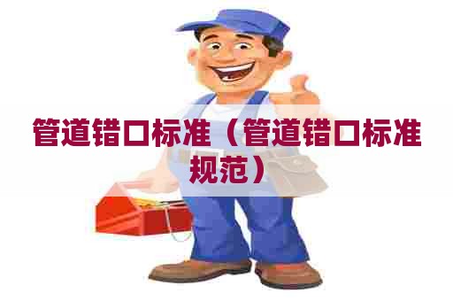 管道错口标准（管道错口标准规范）