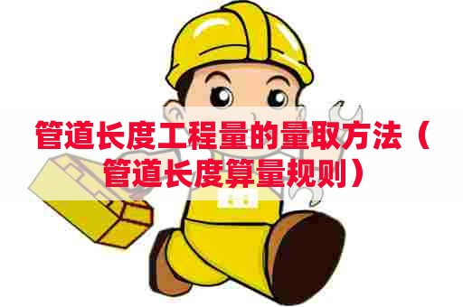 管道长度工程量的量取方法（管道长度算量规则）