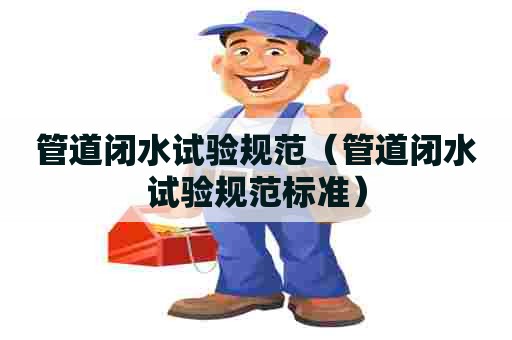 管道闭水试验规范（管道闭水试验规范标准）