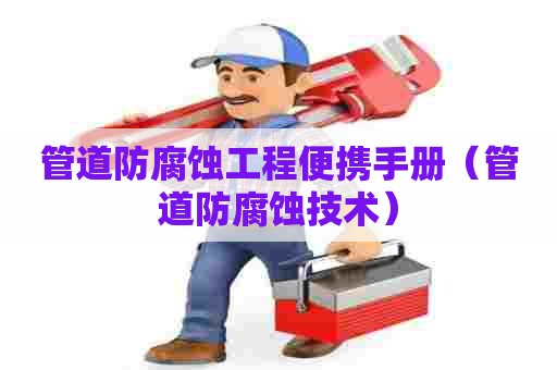 管道防腐蚀工程便携手册(管道防腐蚀技术) 管道防腐蚀工程便携手册(管道防腐蚀技术)