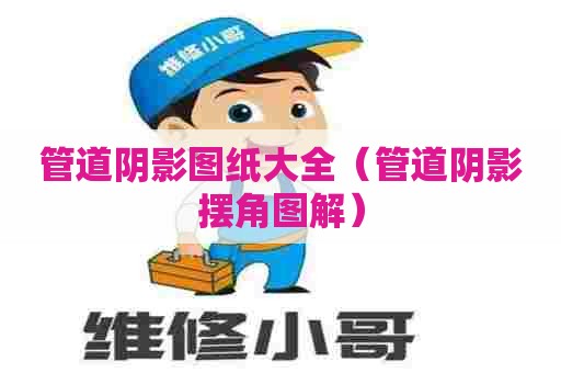 管道阴影图纸大全（管道阴影摆角图解）